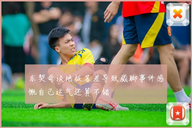 东契奇谈地板落差导致崴脚事件感慨自己运气还算不错