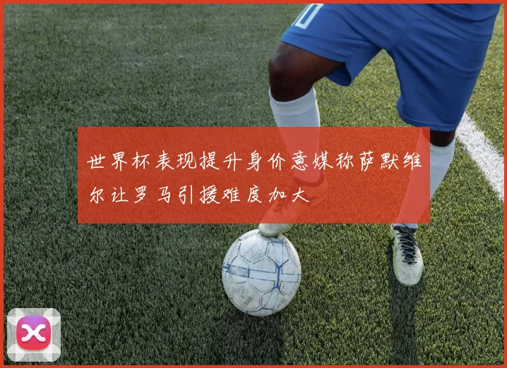 世界杯表现提升身价意媒称萨默维尔让罗马引援难度加大