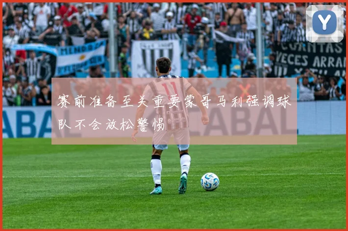 赛前准备至关重要蒙哥马利强调球队不会放松警惕