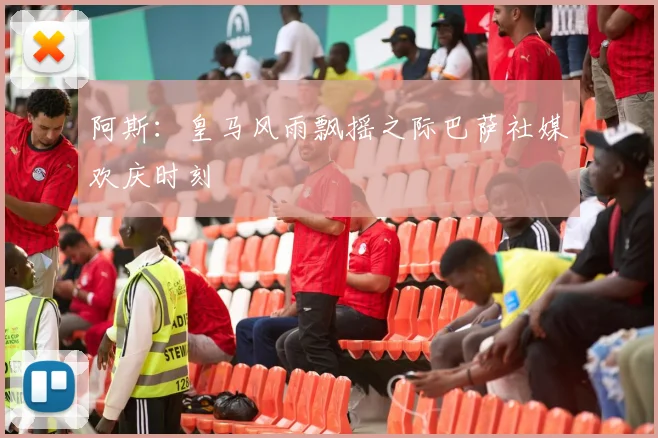 阿斯：皇马风雨飘摇之际巴萨社媒欢庆时刻