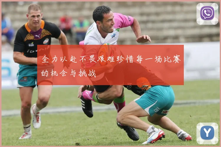 全力以赴不畏艰难珍惜每一场比赛的机会与挑战