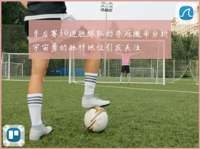 季后赛10连胜球队的夺冠概率分析宇宙勇的独特地位引发关注