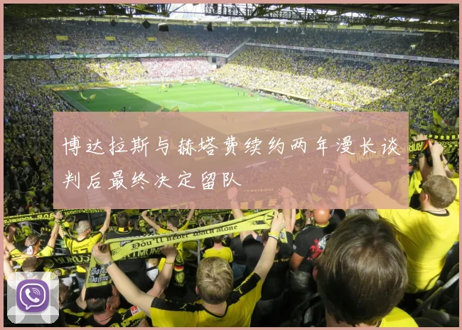 博达拉斯与赫塔费续约两年漫长谈判后最终决定留队