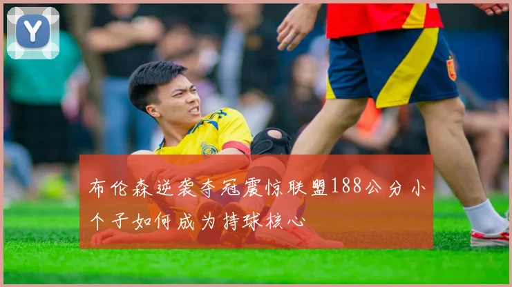 布伦森逆袭夺冠震惊联盟188公分小个子如何成为持球核心
