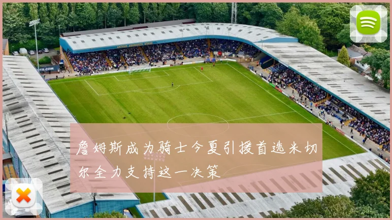 詹姆斯成为骑士今夏引援首选米切尔全力支持这一决策