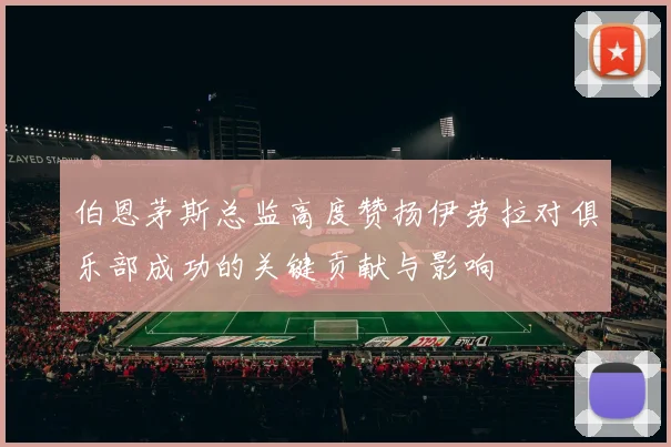 伯恩茅斯总监高度赞扬伊劳拉对俱乐部成功的关键贡献与影响