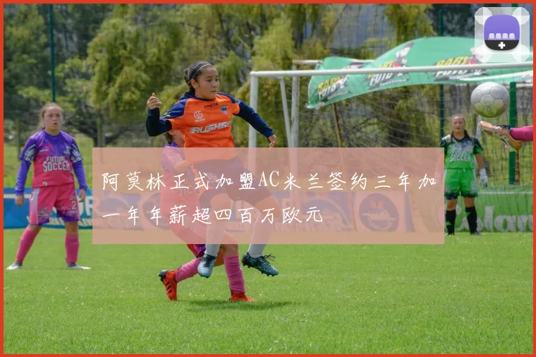 阿莫林正式加盟AC米兰签约三年加一年年薪超四百万欧元