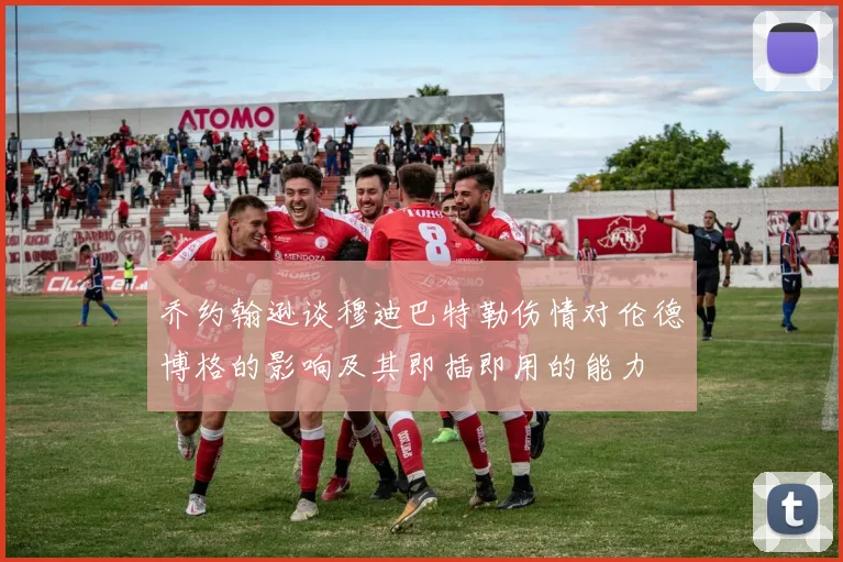 乔约翰逊谈穆迪巴特勒伤情对伦德博格的影响及其即插即用的能力