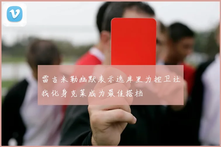 雷吉米勒幽默表示选库里为控卫让我化身克莱成为最佳搭档