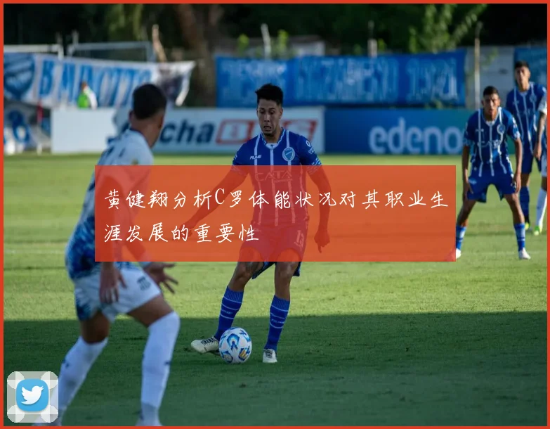 黄健翔分析C罗体能状况对其职业生涯发展的重要性