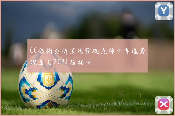 CC领衔分析某高管观点称今年选秀深度与2021届相当