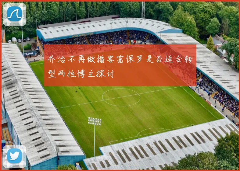 乔治不再做播客富保罗是否适合转型两性博主探讨