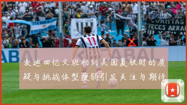 麦迪回忆文班初到美国夏联时的质疑与挑战体型瘦弱引发关注与期待